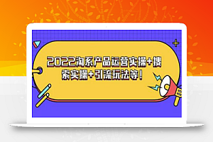 电商掌柜杨茂隆系列课程:2022淘系产品运营实操+搜索实操+引流玩法等