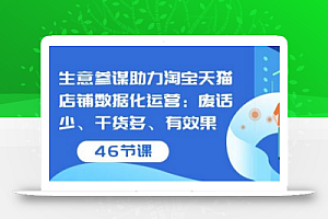 生意参谋助力淘宝天猫店铺数据化运营:废话少、干货多、有效果(46节课)