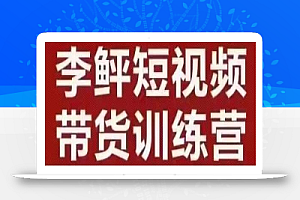 李鲆·短视频带货训练营(第10期),手把手教你短视频带货,听话照做,保证出单