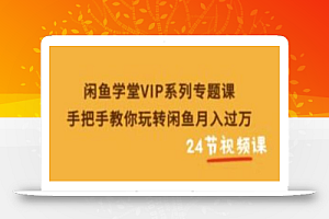 闲鱼学堂VIP系列专题课:手把手教你玩转闲鱼月入过万