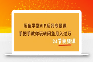 闲鱼学堂VIP系列专题课：手把手教你玩转闲鱼月入过万