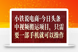 小铁说电商·今日头条中视频搬运项目,只需要一部手机就可以操作