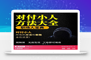 【对付小人】外面收费899的完结版视频课程,从不成为小人到怎么对付遇到的小人
