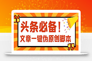 【头条必备】最新文章自动伪原创脚本,百分百过原创【脚本+详细教程】