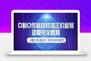 0粉0作品自然流正价起号及稳号全教程:3暴力快速起号单日GMV破万-价值2980