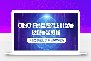 0粉0作品自然流正价起号及稳号全教程：3暴力快速起号单日GMV破万-价值2980