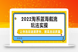 2022淘系蓝海截流玩法实操:让你选品速度更快,提高选品质量(价值599)