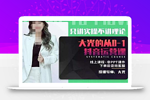 大光·从0-1抖音运营课,只讲实操不讲理论 价值2480元