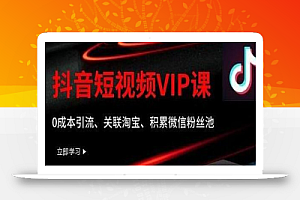 某学院抖音短视频VIP教程,0成本引流、关联淘宝、积累微信粉丝池