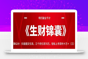 明灯副业千计—《生财锦囊》第82计:抖音图文引流,三个月引流70万,轻松上手获利十万+(三)【视频课程】