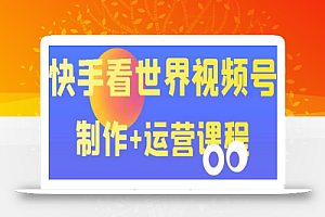 快手某主播价值199元的看世界视频号制作+运营课程,让你快速玩转快手涨粉变现