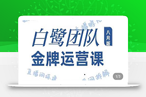 白鹭团队金牌运营课八月版,0-1基础直播运营,专注直播运营