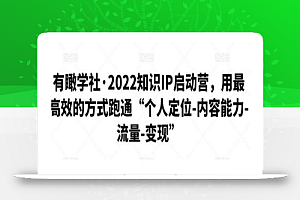 有瞰学社·2022知识IP启动营,用最高效的方式跑通“个人定位-内容能力-流量-变现”