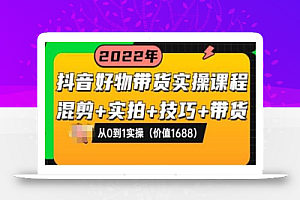 抖音好物带货实操课程:混剪+实拍+技巧+带货:从0到1实操(价值1688)