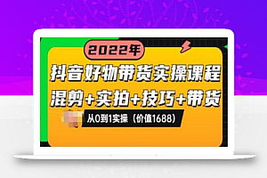 抖音好物带货实操课程：混剪+实拍+技巧+带货：从0到1实操（价值1688）