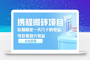 携程搬砖项目,后期稳定一天几十的收益,可多号放大收益