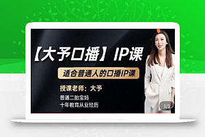 大予口播IP课:新手一部手机就能操作,普通人也能做口播赚钱(10节课时)