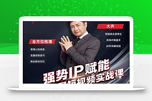 大齐·强势IP赋能:抖音短视频实战课,短视频时代抢占红利正当时