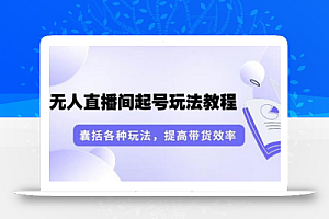 言团队·无人直播间起号玩法教程:囊括各种玩法,提高带货效率(17节课)