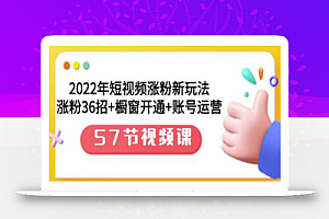 2022年短视频涨粉新玩法：涨粉36招+橱窗开通+账号运营（57节视频课）