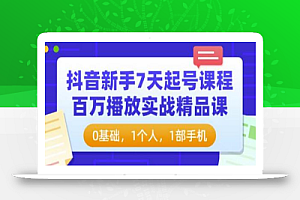 抖音新手7天起号课程:百万播放实战精品课,0基础,1个人,1部手机