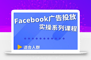 Facebook全系列投放实操详解,带您由浅入深提升Facebook运营和广告优化技能