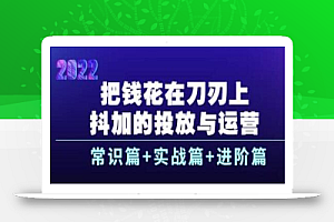 把钱花在刀刃上,抖加的投放与运营:常识篇+实战篇+进阶篇(28节课)