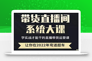 直播带货0-1全系高阶课程,带货直播间系统大课,学实战才能干的直播带货运营课