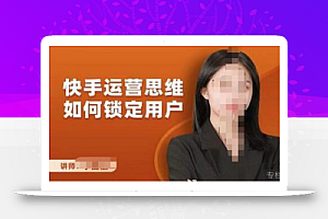 李嘉丽快手运营思维如何锁定用户,快速在服装垂直类目形成优势突破