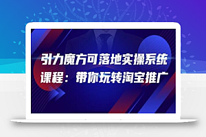 2022引力魔方可落地实操系统课程:带你玩转淘宝推广(12节课)