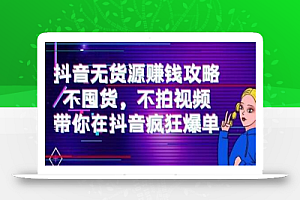 刘Sir.抖音无货源赚钱攻略,不囤货,不拍视频,带你在抖音疯狂爆单
