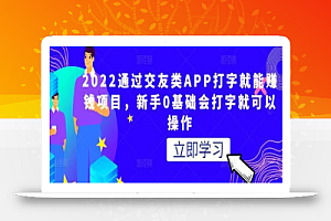 2022通过交友类APP打字就能赚钱项目,新手0基础会打字就可以操作