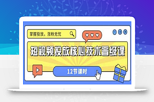 短视频投放核心技术晋级课:掌握投放,涨粉无忧(12节课时)