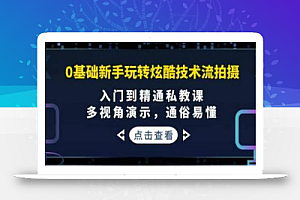 0基础新手玩转炫酷技术流拍摄:入门到精通私教课,多视角演示,通俗易懂