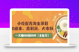 小吃配方淘金项目:0成本、高利润、大市场,一天赚600到6000【含配方】
