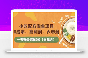 小吃配方淘金项目：0成本、高利润、大市场，一天赚600到6000【含配方】