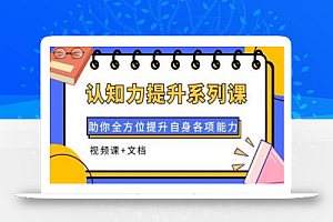 认知力提升系列课:助你全方位提升自身各项能力(视频课+文档)