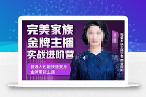 金星完美家族金牌主播实战进阶营,普通人也能快速变身金牌带货主播