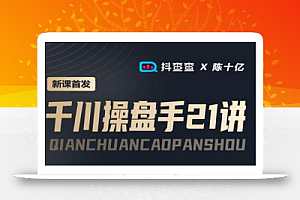 抖查查&陈十亿首发课程千川操盘手21讲,让人人成为千川操盘手,涨ROI、gmv、涨利润