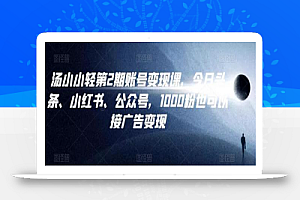 汤小小账号变现课第2期,今日头条、小红书、公众号,1000粉也可以接广告变现