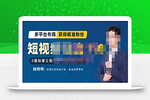 陆明明·短视频引流矩阵打造7.0,0基础建立短视频引流矩阵系统