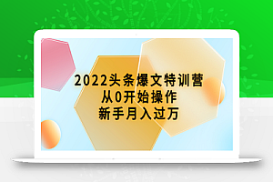 2022头条爆文特训营:从0开始操作,新手月入过万(16节课时)