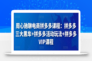 周心驰聊电商拼多多课程:拼多多三大黑车+拼多多活动玩法+拼多多VIP课程