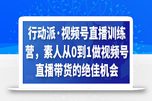 行动派·视频号直播训练营，素人从0到1做视频号直播带货的绝佳机会