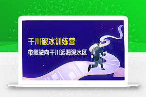 千川破冰训练营，带您驶向干川远海深水区-价值499元