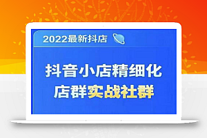 2022最新抖音小店精细化店群实战课,最新抖店从0-1系统教学