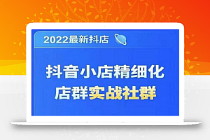 2022最新抖音小店精细化店群实战课，最新抖店从0-1系统教学