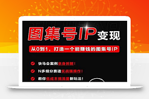 快马学堂图集号IP变现,从0到1打造一个能赚钱的短视频图集号IP
