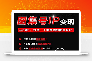 快马学堂图集号IP变现，从0到1打造一个能赚钱的短视频图集号IP