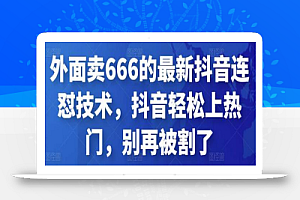 外面卖666的最新抖音连怼技术,抖音轻松上热门,别再被割了